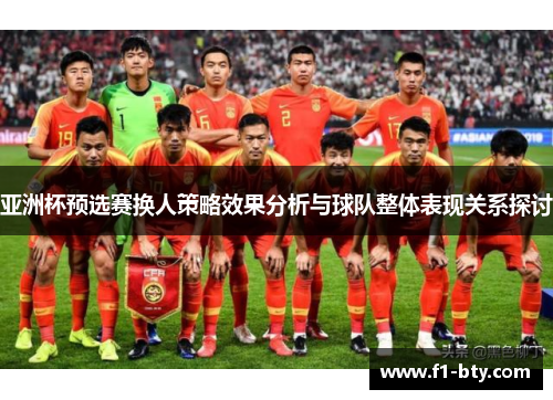 亚洲杯预选赛换人策略效果分析与球队整体表现关系探讨 亚洲杯预选赛换人策略效果分析与球队整体表现关系探讨