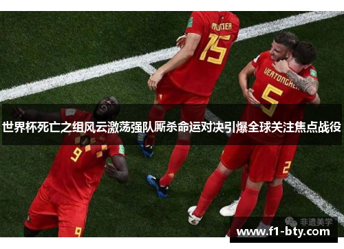 世界杯死亡之组风云激荡强队厮杀命运对决引爆全球关注焦点战役 世界杯死亡之组风云激荡强队厮杀命运对决引爆全球关注焦点战役