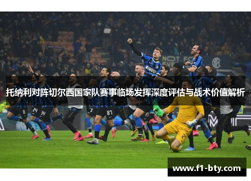 托纳利对阵切尔西国家队赛事临场发挥深度评估与战术价值解析 托纳利对阵切尔西国家队赛事临场发挥深度评估与战术价值解析