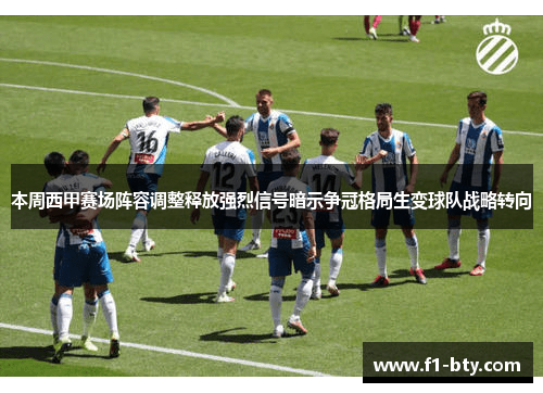 本周西甲赛场阵容调整释放强烈信号暗示争冠格局生变球队战略转向 本周西甲赛场阵容调整释放强烈信号暗示争冠格局生变球队战略转向