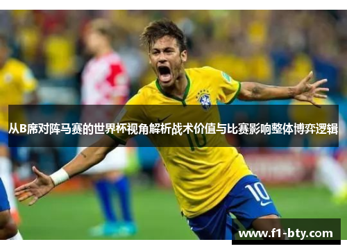 从B席对阵马赛的世界杯视角解析战术价值与比赛影响整体博弈逻辑 从B席对阵马赛的世界杯视角解析战术价值与比赛影响整体博弈逻辑