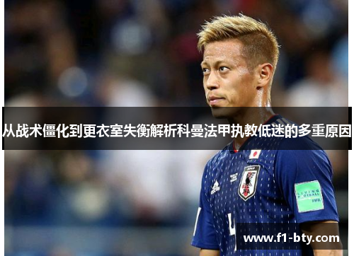 从战术僵化到更衣室失衡解析科曼法甲执教低迷的多重原因 从战术僵化到更衣室失衡解析科曼法甲执教低迷的多重原因