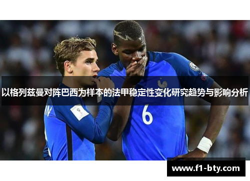 以格列兹曼对阵巴西为样本的法甲稳定性变化研究趋势与影响分析