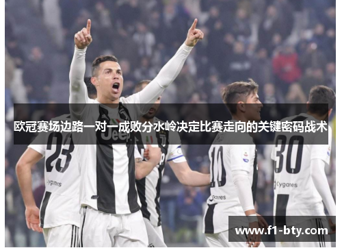欧冠赛场边路一对一成败分水岭决定比赛走向的关键密码战术 欧冠赛场边路一对一成败分水岭决定比赛走向的关键密码战术