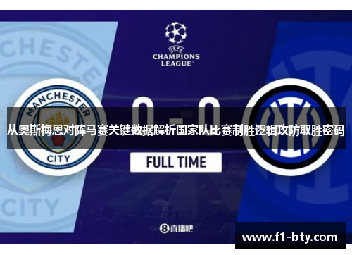 从奥斯梅恩对阵马赛关键数据解析国家队比赛制胜逻辑攻防取胜密码 从奥斯梅恩对阵马赛关键数据解析国家队比赛制胜逻辑攻防取胜密码