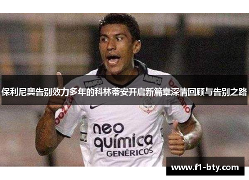 保利尼奥告别效力多年的科林蒂安开启新篇章深情回顾与告别之路 保利尼奥告别效力多年的科林蒂安开启新篇章深情回顾与告别之路