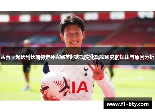 从赛季起伏到长期稳定孙兴慜英超表现变化观察研究的规律与原因分析 从赛季起伏到长期稳定孙兴慜英超表现变化观察研究的规律与原因分析
