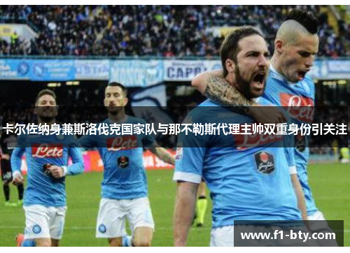 卡尔佐纳身兼斯洛伐克国家队与那不勒斯代理主帅双重身份引关注 卡尔佐纳身兼斯洛伐克国家队与那不勒斯代理主帅双重身份引关注