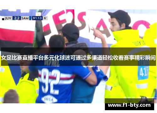 女足比赛直播平台多元化球迷可通过多渠道轻松收看赛事精彩瞬间 女足比赛直播平台多元化球迷可通过多渠道轻松收看赛事精彩瞬间