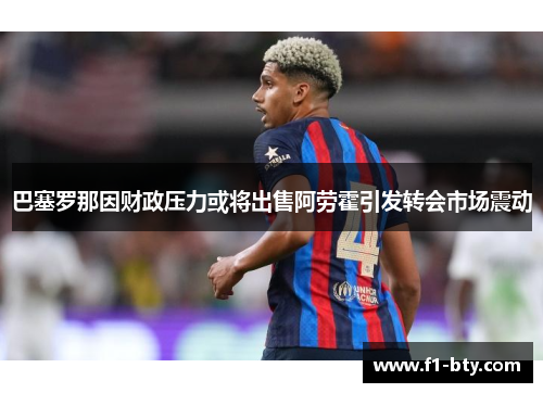 巴塞罗那因财政压力或将出售阿劳霍引发转会市场震动