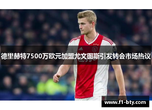 德里赫特7500万欧元加盟尤文图斯引发转会市场热议 德里赫特7500万欧元加盟尤文图斯引发转会市场热议