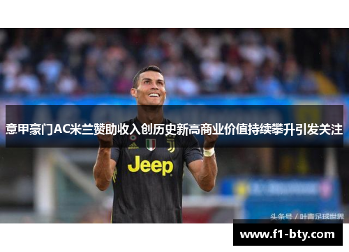 意甲豪门AC米兰赞助收入创历史新高商业价值持续攀升引发关注 意甲豪门AC米兰赞助收入创历史新高商业价值持续攀升引发关注