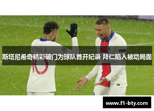 斯塔尼希奇精彩破门为球队首开纪录 拜仁陷入被动局面 斯塔尼希奇精彩破门为球队首开纪录 拜仁陷入被动局面