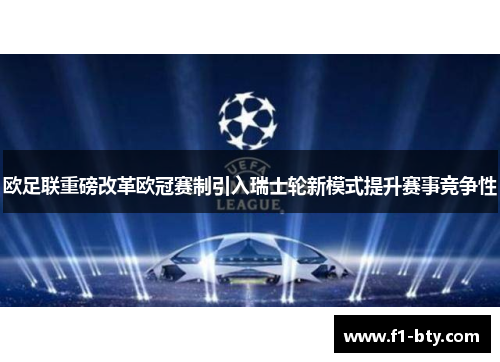 欧足联重磅改革欧冠赛制引入瑞士轮新模式提升赛事竞争性 欧足联重磅改革欧冠赛制引入瑞士轮新模式提升赛事竞争性
