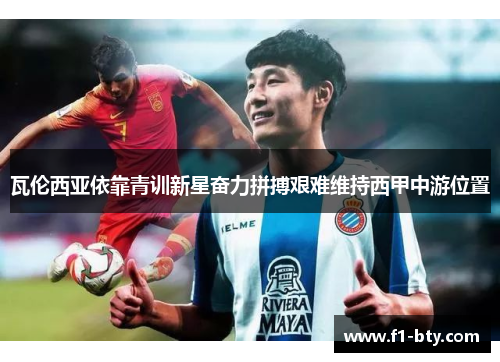 瓦伦西亚依靠青训新星奋力拼搏艰难维持西甲中游位置