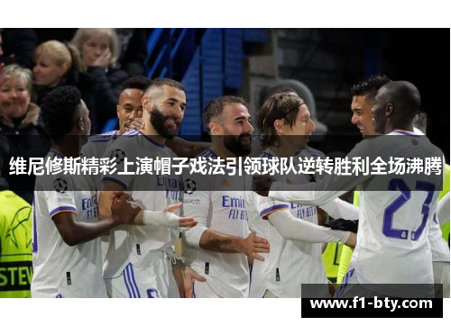 维尼修斯精彩上演帽子戏法引领球队逆转胜利全场沸腾 维尼修斯精彩上演帽子戏法引领球队逆转胜利全场沸腾