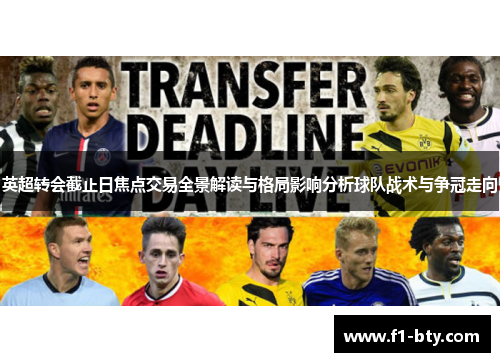 英超转会截止日焦点交易全景解读与格局影响分析球队战术与争冠走向 英超转会截止日焦点交易全景解读与格局影响分析球队战术与争冠走向