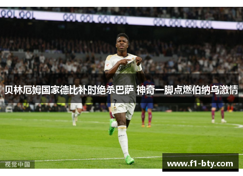 贝林厄姆国家德比补时绝杀巴萨 神奇一脚点燃伯纳乌激情