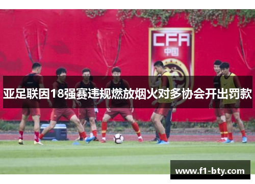 亚足联因18强赛违规燃放烟火对多协会开出罚款