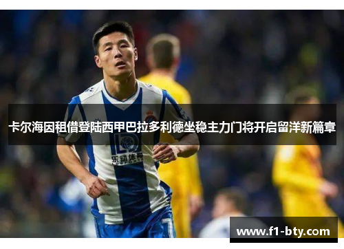 卡尔海因租借登陆西甲巴拉多利德坐稳主力门将开启留洋新篇章