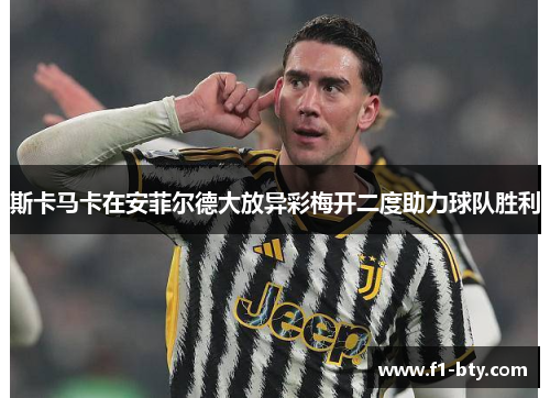 斯卡马卡在安菲尔德大放异彩梅开二度助力球队胜利