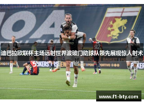 迪巴拉欧联杯主场远射世界波破门助球队领先展现惊人射术