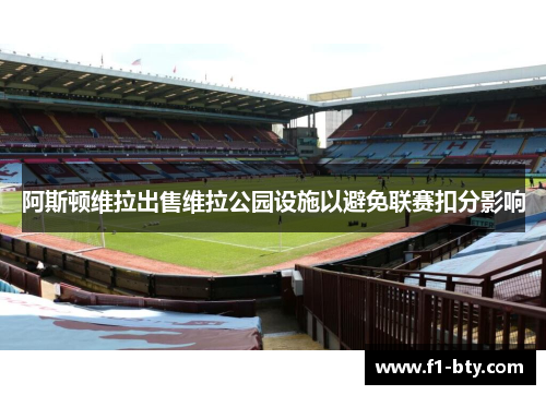 阿斯顿维拉出售维拉公园设施以避免联赛扣分影响