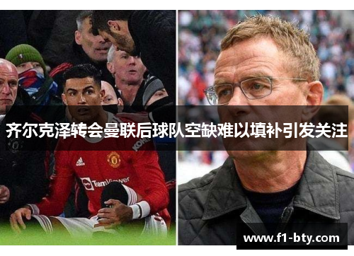 齐尔克泽转会曼联后球队空缺难以填补引发关注