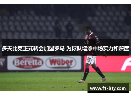 多夫比克正式转会加盟罗马 为球队增添中场实力和深度