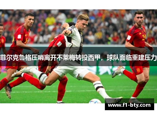 菲尔克鲁格压哨离开不莱梅转投西甲，球队面临重建压力