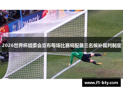 2026世界杯组委会宣布每场比赛将配备三名候补裁判制度