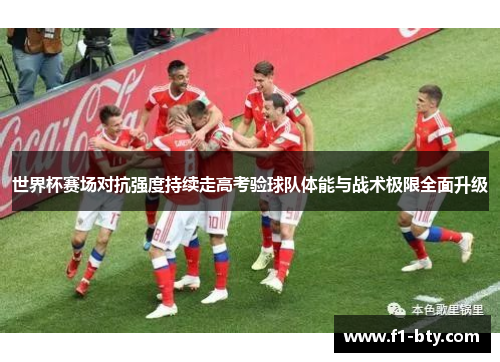世界杯赛场对抗强度持续走高考验球队体能与战术极限全面升级 世界杯赛场对抗强度持续走高考验球队体能与战术极限全面升级