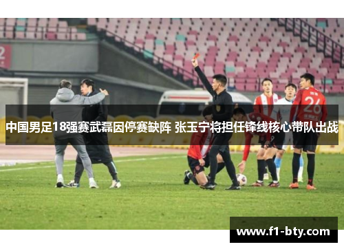 中国男足18强赛武磊因停赛缺阵 张玉宁将担任锋线核心带队出战 中国男足18强赛武磊因停赛缺阵 张玉宁将担任锋线核心带队出战