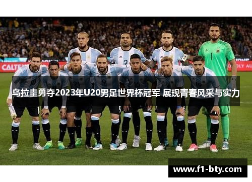 乌拉圭勇夺2023年U20男足世界杯冠军 展现青春风采与实力 乌拉圭勇夺2023年U20男足世界杯冠军 展现青春风采与实力