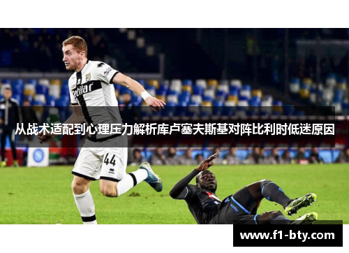 从战术适配到心理压力解析库卢塞夫斯基对阵比利时低迷原因 从战术适配到心理压力解析库卢塞夫斯基对阵比利时低迷原因