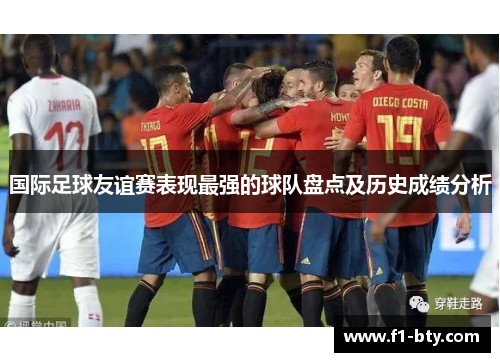 国际足球友谊赛表现最强的球队盘点及历史成绩分析