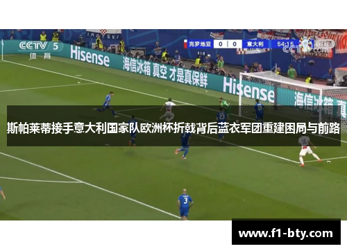 斯帕莱蒂接手意大利国家队欧洲杯折戟背后蓝衣军团重建困局与前路 斯帕莱蒂接手意大利国家队欧洲杯折戟背后蓝衣军团重建困局与前路