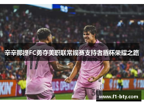 辛辛那提FC勇夺美职联常规赛支持者盾杯荣耀之路 辛辛那提FC勇夺美职联常规赛支持者盾杯荣耀之路