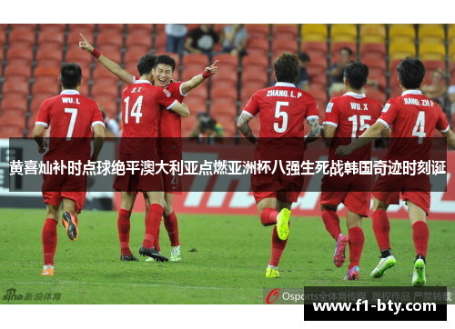 黄喜灿补时点球绝平澳大利亚点燃亚洲杯八强生死战韩国奇迹时刻诞