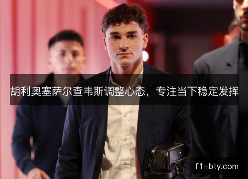 胡利奥塞萨尔查韦斯调整心态，专注当下稳定发挥