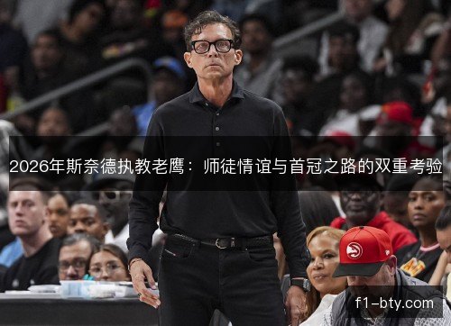 2026年斯奈德执教老鹰：师徒情谊与首冠之路的双重考验